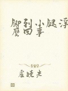 脚到小腿浮肿怎么回事封面