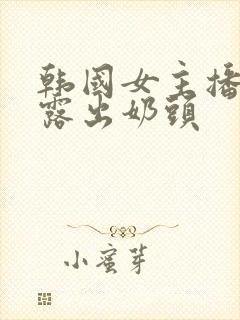 韩国女主播扒胸露出奶头