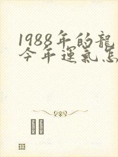 1988年的龙今年运气怎么样