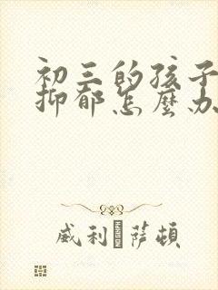 初三的孩子焦虑抑郁怎么办