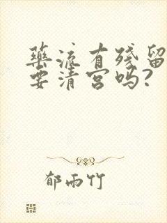 药流有残留一定要清宫吗?