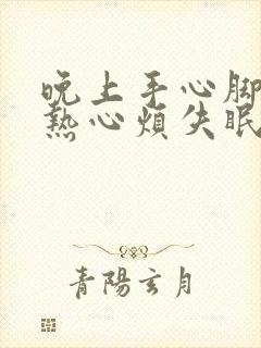 晚上手心脚心发热心烦失眠是怎么回事