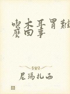 吃木耳胃难受怎么回事