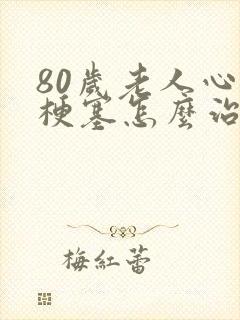 80岁老人心脏梗塞怎么治疗