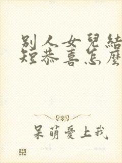 别人女儿结婚简短恭喜怎么说