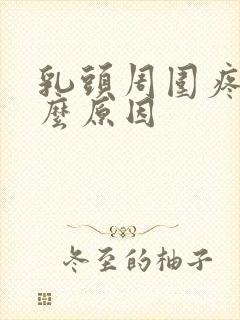 乳头周围疼是什么原因