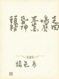 头昏耳鸣乏力没精神怎么回事