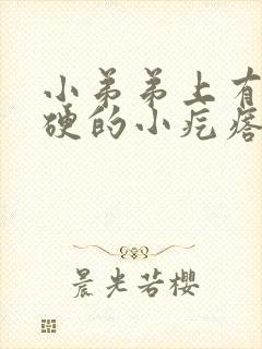 小弟弟上有个硬硬的小疙瘩