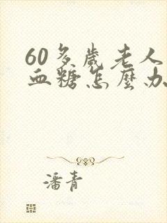 60多岁老人高血糖怎么办