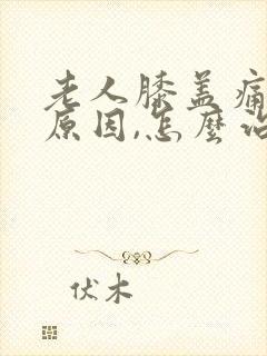 老人膝盖痛什么原因,怎么治疗