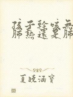 孩子干咳无痰是肺热还是肺寒