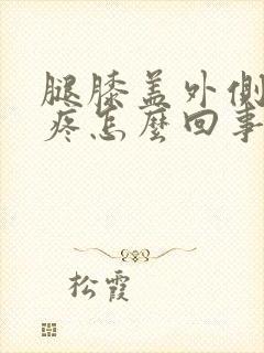 腿膝盖外侧骨头疼怎么回事