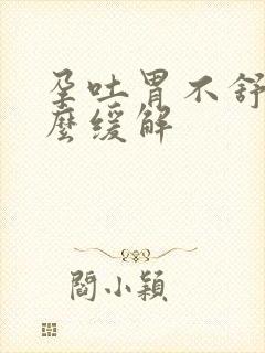 孕吐胃不舒服怎么缓解