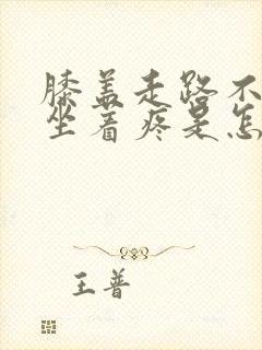 膝盖走路不疼,坐着疼是怎么回事