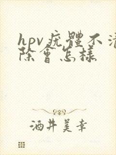 hpv疣体不清除会怎样