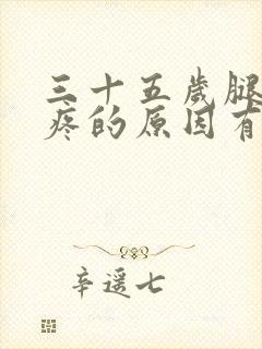 三十五岁腿关节疼的原因有哪些