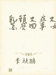 乳头又疼又痒是怎么回事 女性封面