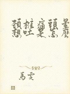 颈椎痛头晕恶心想吐是怎么办