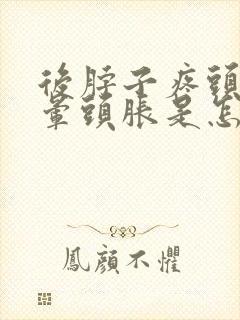 后脖子疼头疼头晕头胀是怎么回事