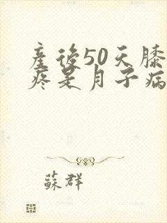 产后50天膝盖疼是月子病吗