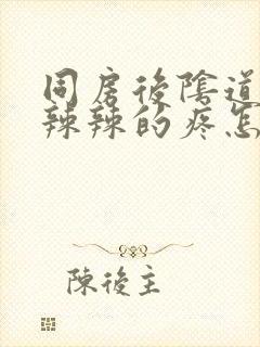 同房后阴道里火辣辣的疼怎么回事