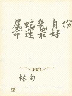 属蛇几月份出生命运最好