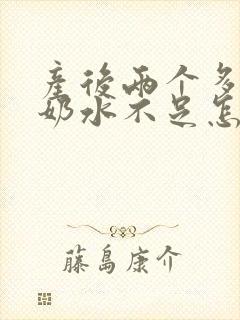 产后两个多月了奶水不足怎么办