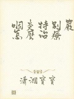 咽炎特别严重要怎么治疗