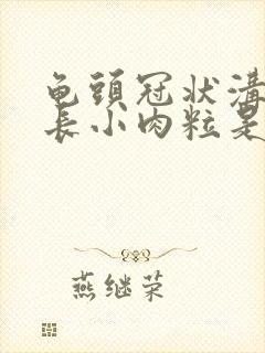 龟头冠状沟里面长小肉粒是什么原因