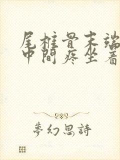 尾椎骨末端屁股中间疼坐着疼怎么治