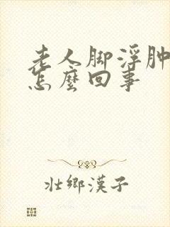 老人脚浮肿脸肿怎么回事