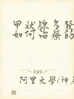 甲状腺多发结节如何治疗的好