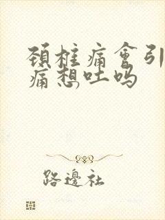 颈椎痛会引起头痛想吐吗