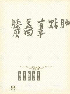 膝盖有点肿疼怎么回事