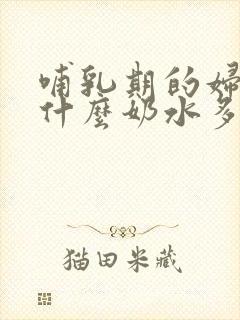 哺乳期的妇女吃什么奶水多