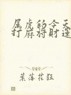 属虎的今天下午打麻将财运如何