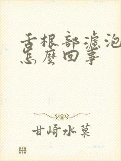 舌根部滤泡增生怎么回事