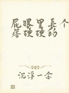 屁眼里长个肉疙瘩硬硬的