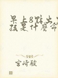 早上8点出生男孩是什么命封面