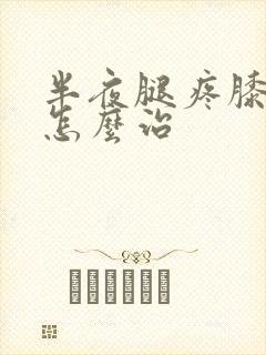 半夜腿疼膝盖疼怎么治封面