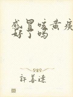 感冒咳黄痰是要好了吗