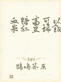 血糖高可以喝大米红豆稀饭