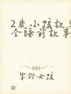 2岁小孩故事大全睡前故事