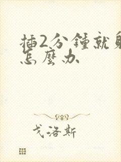 插2分钟就射了怎么办