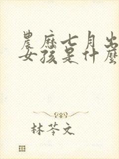 农历七月出生的女孩是什么命封面