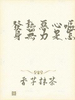 发热恶心呕吐浑身无力是怎么回事