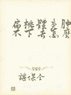 扁桃体炎肿大消不下去怎么办