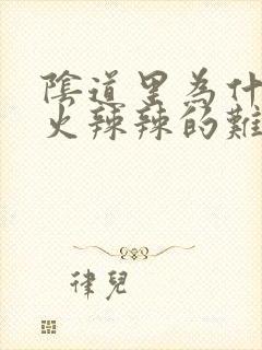 阴道里为什么用火辣辣的难受