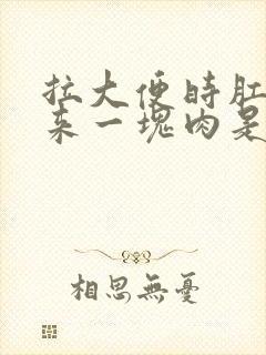 拉大便时肛门出来一块肉是怎么回事