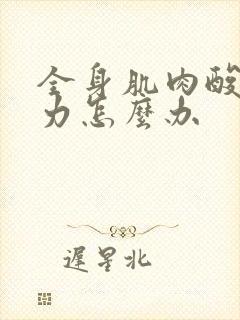 全身肌肉酸痛无力怎么办